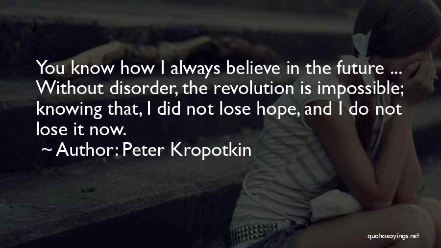 Peter Kropotkin Quotes: You Know How I Always Believe In The Future ... Without Disorder, The Revolution Is Impossible; Knowing That, I Did