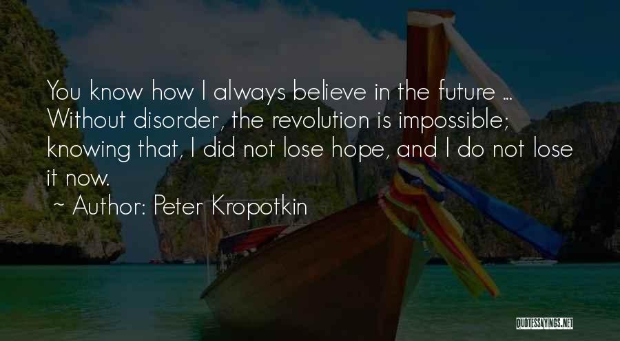 Peter Kropotkin Quotes: You Know How I Always Believe In The Future ... Without Disorder, The Revolution Is Impossible; Knowing That, I Did