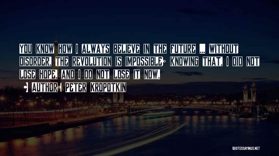 Peter Kropotkin Quotes: You Know How I Always Believe In The Future ... Without Disorder, The Revolution Is Impossible; Knowing That, I Did