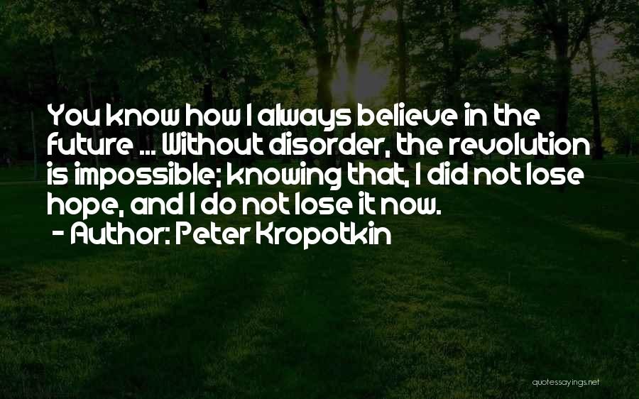 Peter Kropotkin Quotes: You Know How I Always Believe In The Future ... Without Disorder, The Revolution Is Impossible; Knowing That, I Did