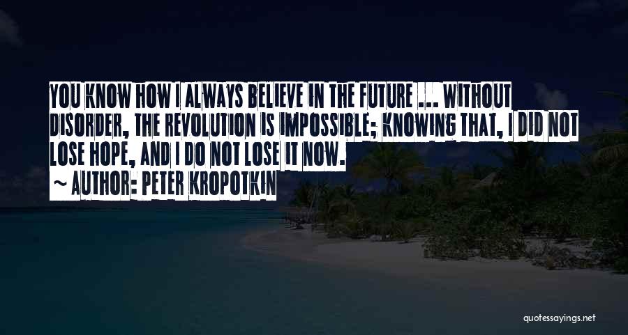 Peter Kropotkin Quotes: You Know How I Always Believe In The Future ... Without Disorder, The Revolution Is Impossible; Knowing That, I Did