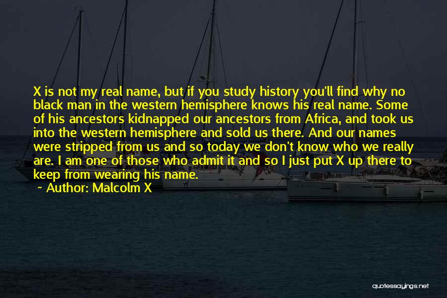 Malcolm X Quotes: X Is Not My Real Name, But If You Study History You'll Find Why No Black Man In The Western