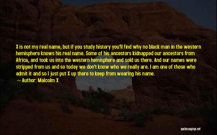 Malcolm X Quotes: X Is Not My Real Name, But If You Study History You'll Find Why No Black Man In The Western