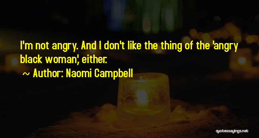 Naomi Campbell Quotes: I'm Not Angry. And I Don't Like The Thing Of The 'angry Black Woman,' Either.