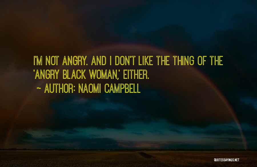 Naomi Campbell Quotes: I'm Not Angry. And I Don't Like The Thing Of The 'angry Black Woman,' Either.