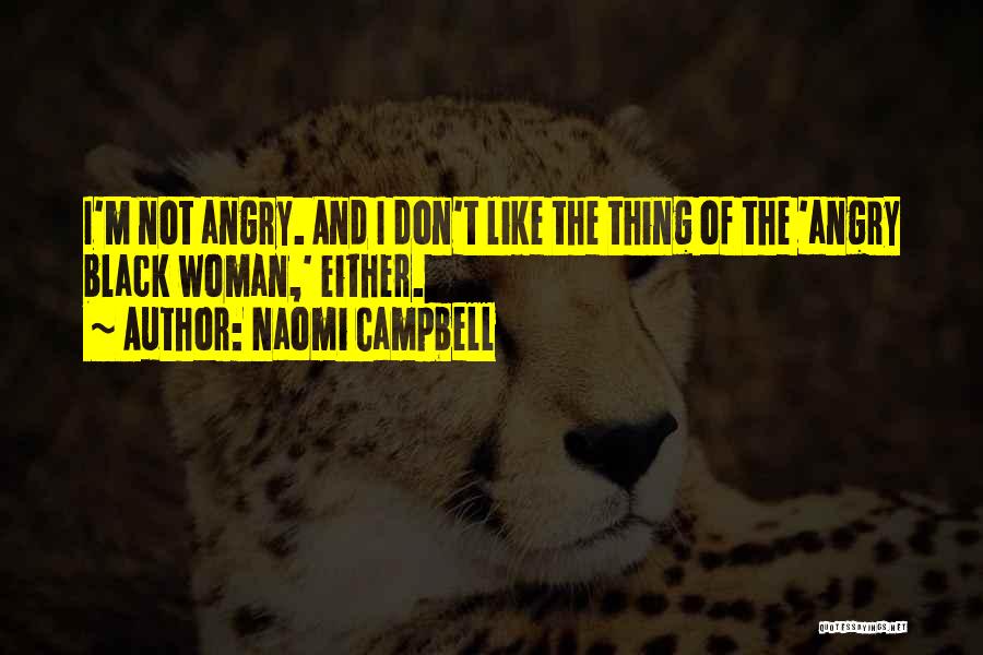 Naomi Campbell Quotes: I'm Not Angry. And I Don't Like The Thing Of The 'angry Black Woman,' Either.