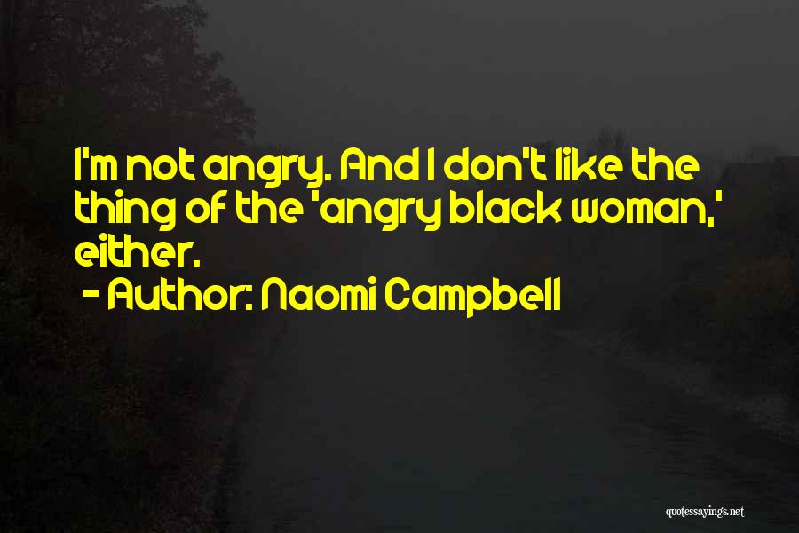 Naomi Campbell Quotes: I'm Not Angry. And I Don't Like The Thing Of The 'angry Black Woman,' Either.