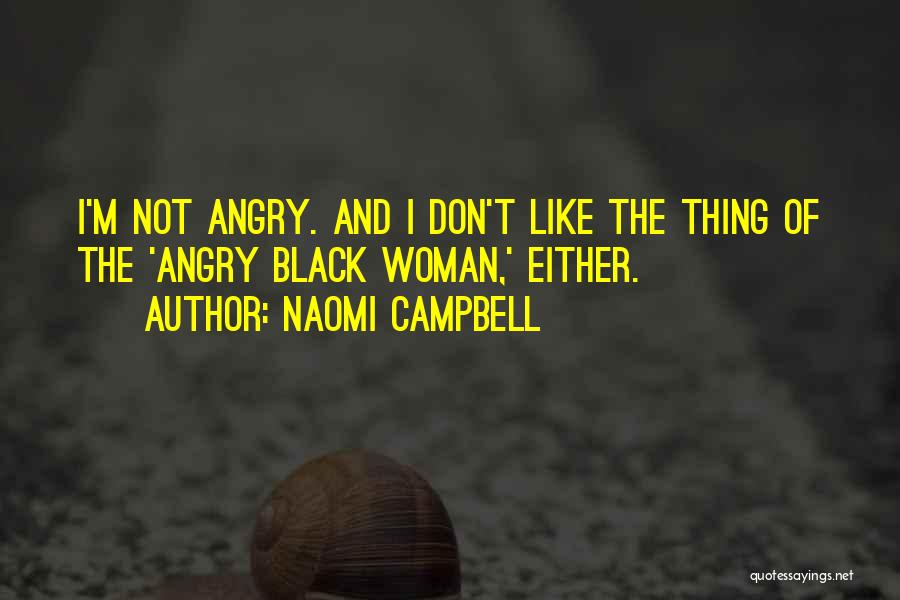 Naomi Campbell Quotes: I'm Not Angry. And I Don't Like The Thing Of The 'angry Black Woman,' Either.