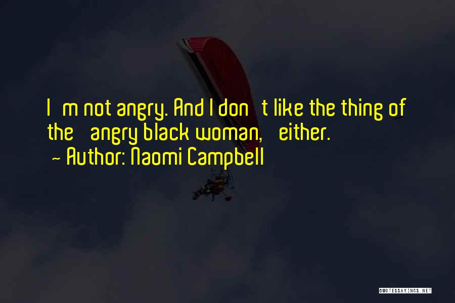 Naomi Campbell Quotes: I'm Not Angry. And I Don't Like The Thing Of The 'angry Black Woman,' Either.