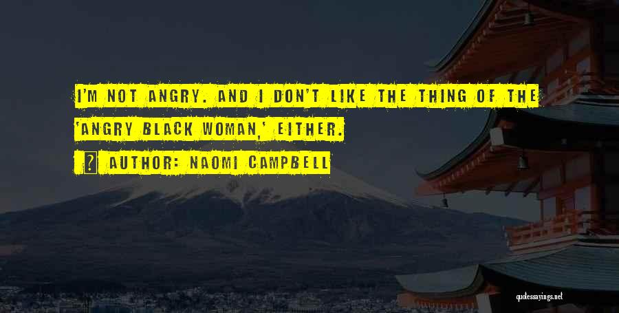 Naomi Campbell Quotes: I'm Not Angry. And I Don't Like The Thing Of The 'angry Black Woman,' Either.