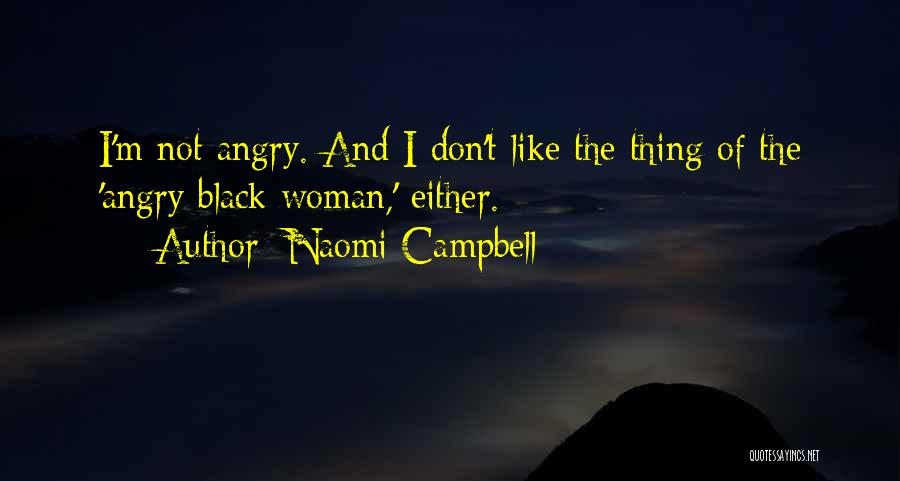 Naomi Campbell Quotes: I'm Not Angry. And I Don't Like The Thing Of The 'angry Black Woman,' Either.