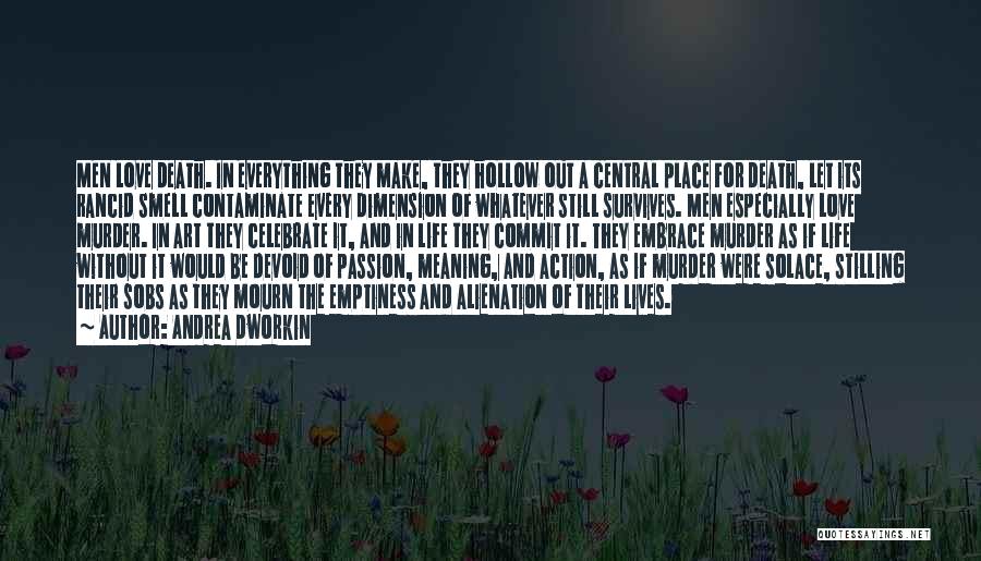 Andrea Dworkin Quotes: Men Love Death. In Everything They Make, They Hollow Out A Central Place For Death, Let Its Rancid Smell Contaminate