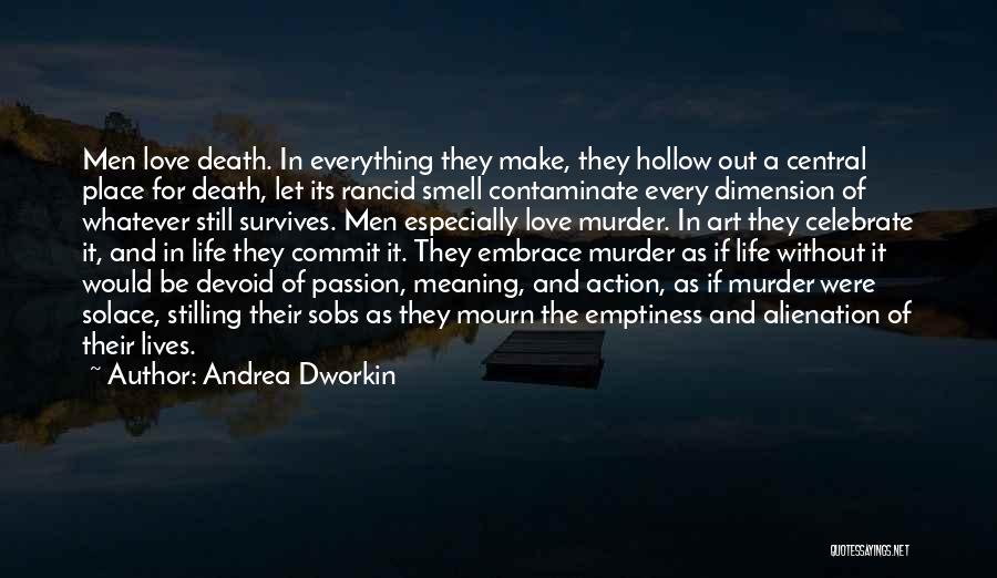 Andrea Dworkin Quotes: Men Love Death. In Everything They Make, They Hollow Out A Central Place For Death, Let Its Rancid Smell Contaminate