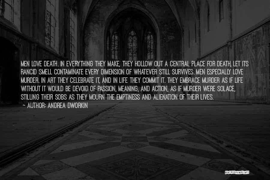 Andrea Dworkin Quotes: Men Love Death. In Everything They Make, They Hollow Out A Central Place For Death, Let Its Rancid Smell Contaminate