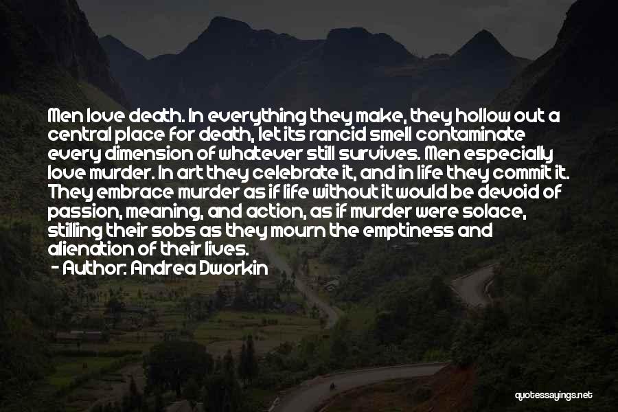 Andrea Dworkin Quotes: Men Love Death. In Everything They Make, They Hollow Out A Central Place For Death, Let Its Rancid Smell Contaminate