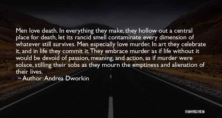 Andrea Dworkin Quotes: Men Love Death. In Everything They Make, They Hollow Out A Central Place For Death, Let Its Rancid Smell Contaminate