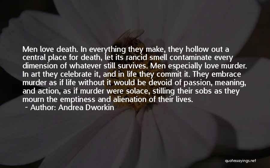 Andrea Dworkin Quotes: Men Love Death. In Everything They Make, They Hollow Out A Central Place For Death, Let Its Rancid Smell Contaminate