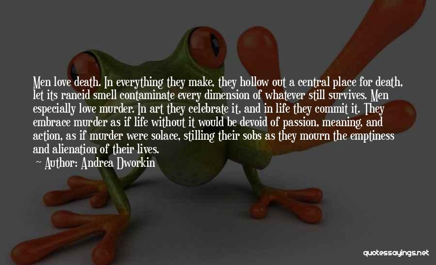 Andrea Dworkin Quotes: Men Love Death. In Everything They Make, They Hollow Out A Central Place For Death, Let Its Rancid Smell Contaminate