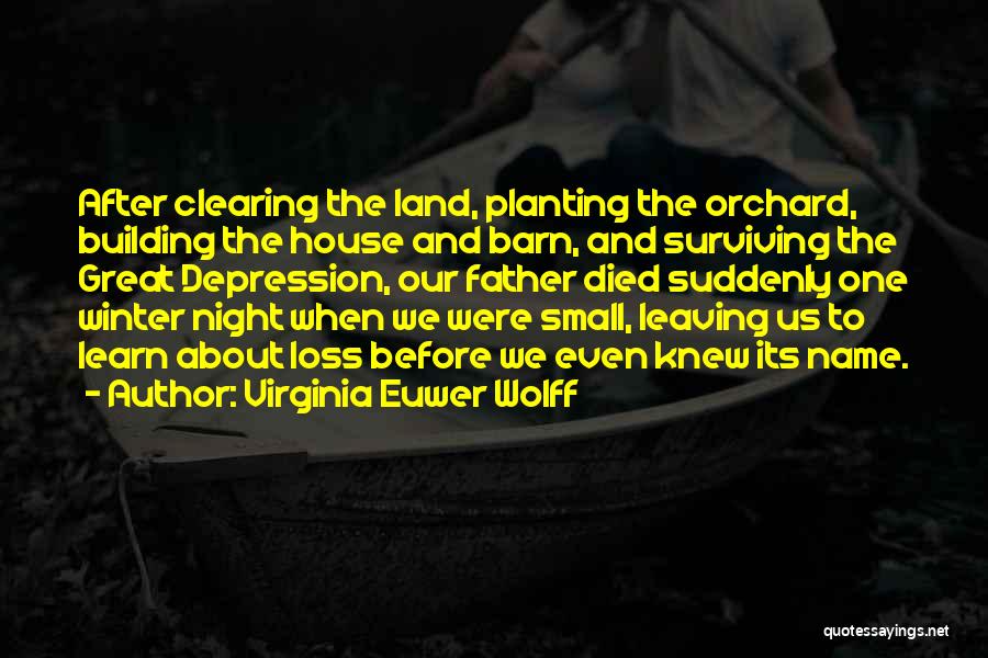 Virginia Euwer Wolff Quotes: After Clearing The Land, Planting The Orchard, Building The House And Barn, And Surviving The Great Depression, Our Father Died