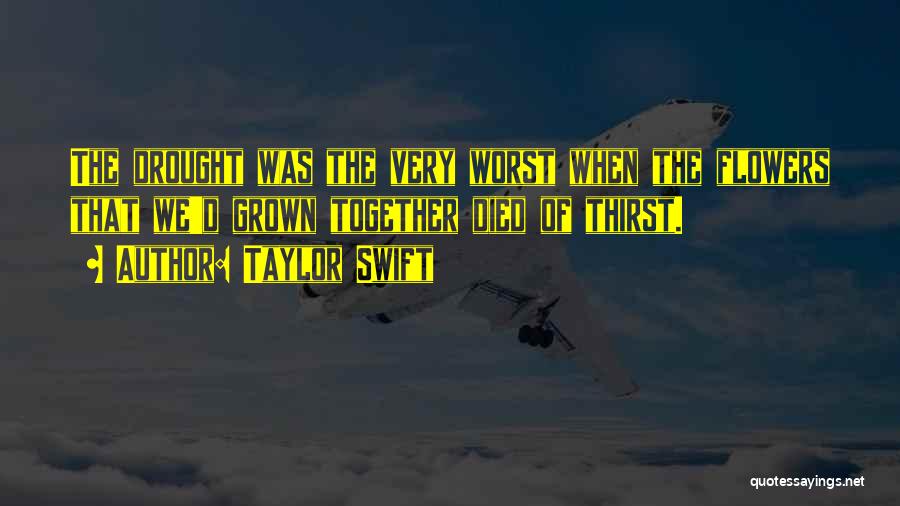 Taylor Swift Quotes: The Drought Was The Very Worst When The Flowers That We'd Grown Together Died Of Thirst.