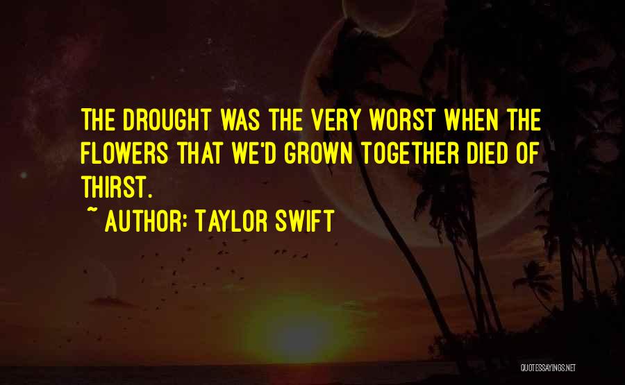 Taylor Swift Quotes: The Drought Was The Very Worst When The Flowers That We'd Grown Together Died Of Thirst.