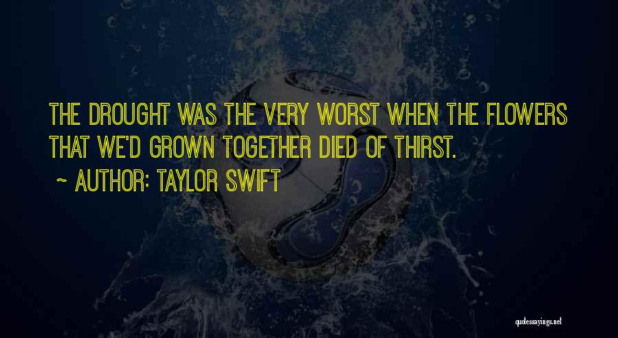 Taylor Swift Quotes: The Drought Was The Very Worst When The Flowers That We'd Grown Together Died Of Thirst.