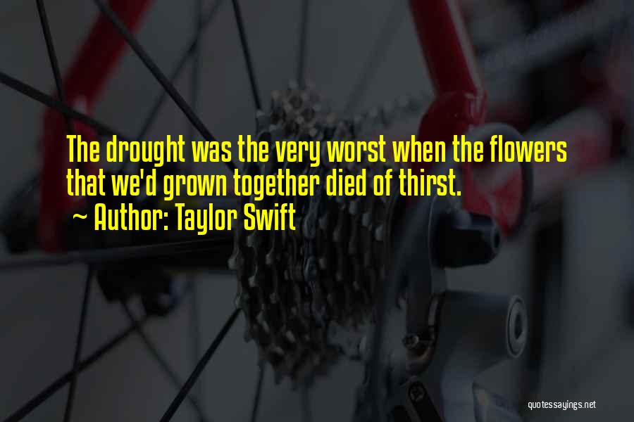 Taylor Swift Quotes: The Drought Was The Very Worst When The Flowers That We'd Grown Together Died Of Thirst.