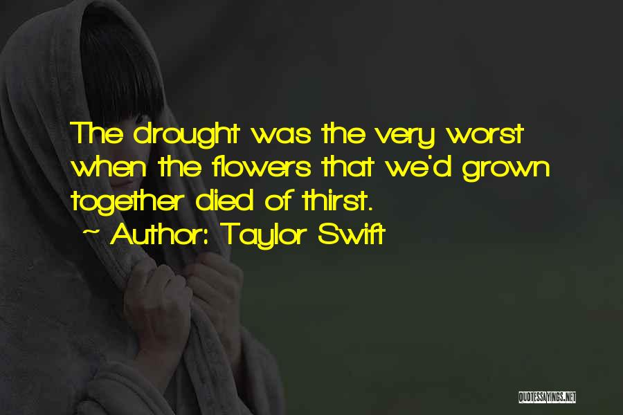 Taylor Swift Quotes: The Drought Was The Very Worst When The Flowers That We'd Grown Together Died Of Thirst.