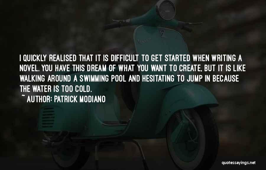 Patrick Modiano Quotes: I Quickly Realised That It Is Difficult To Get Started When Writing A Novel. You Have This Dream Of What