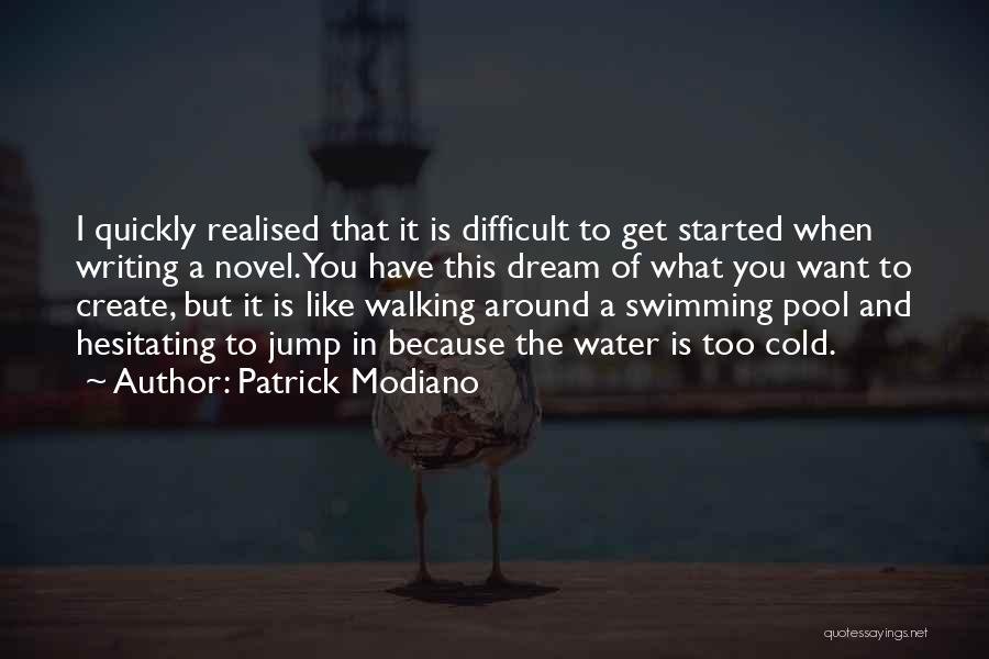 Patrick Modiano Quotes: I Quickly Realised That It Is Difficult To Get Started When Writing A Novel. You Have This Dream Of What