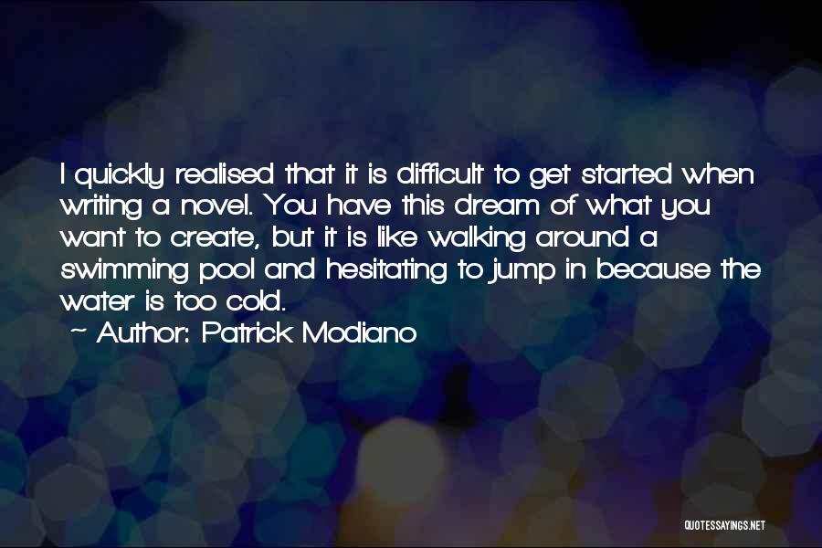 Patrick Modiano Quotes: I Quickly Realised That It Is Difficult To Get Started When Writing A Novel. You Have This Dream Of What