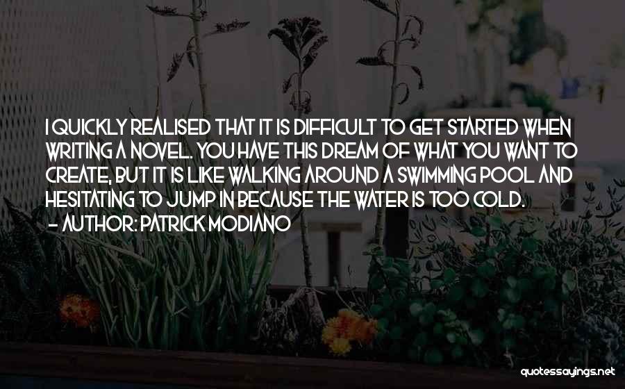 Patrick Modiano Quotes: I Quickly Realised That It Is Difficult To Get Started When Writing A Novel. You Have This Dream Of What