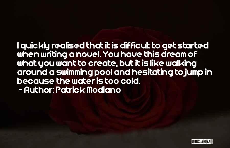 Patrick Modiano Quotes: I Quickly Realised That It Is Difficult To Get Started When Writing A Novel. You Have This Dream Of What