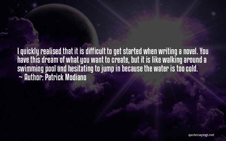 Patrick Modiano Quotes: I Quickly Realised That It Is Difficult To Get Started When Writing A Novel. You Have This Dream Of What