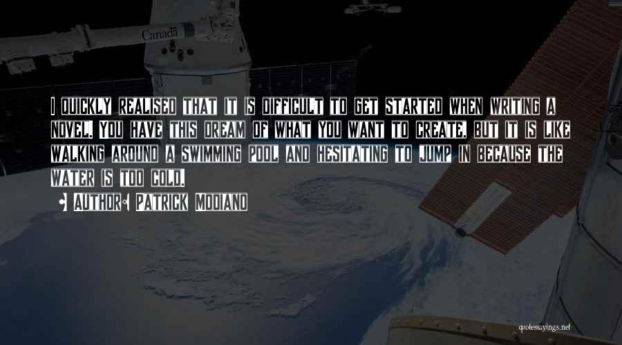 Patrick Modiano Quotes: I Quickly Realised That It Is Difficult To Get Started When Writing A Novel. You Have This Dream Of What