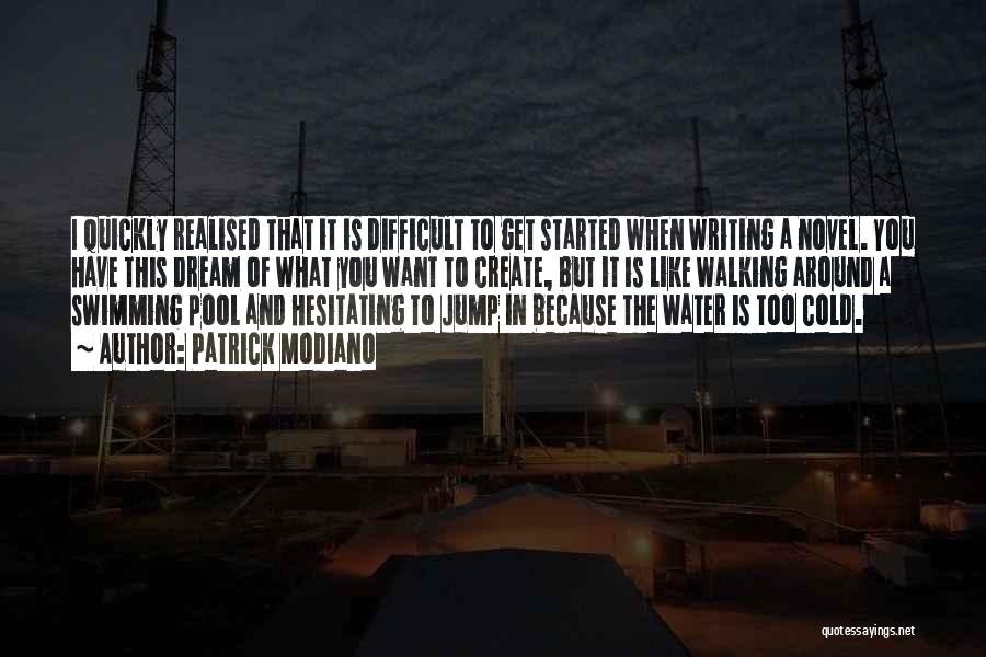 Patrick Modiano Quotes: I Quickly Realised That It Is Difficult To Get Started When Writing A Novel. You Have This Dream Of What