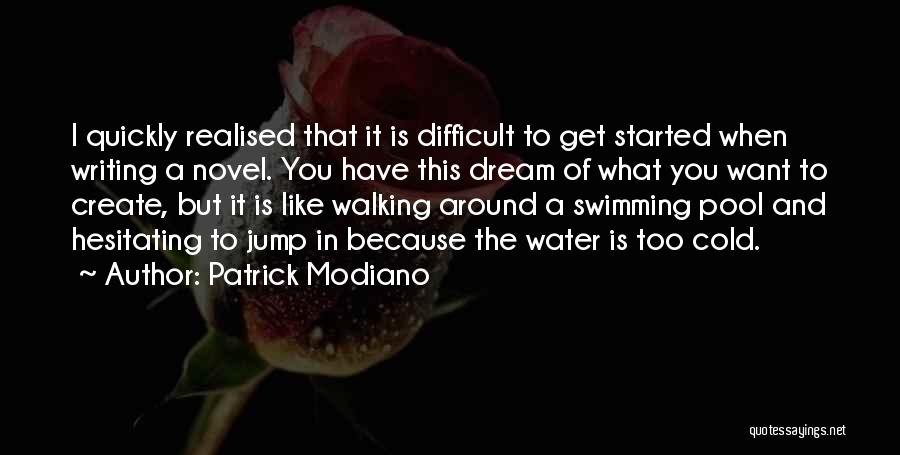 Patrick Modiano Quotes: I Quickly Realised That It Is Difficult To Get Started When Writing A Novel. You Have This Dream Of What