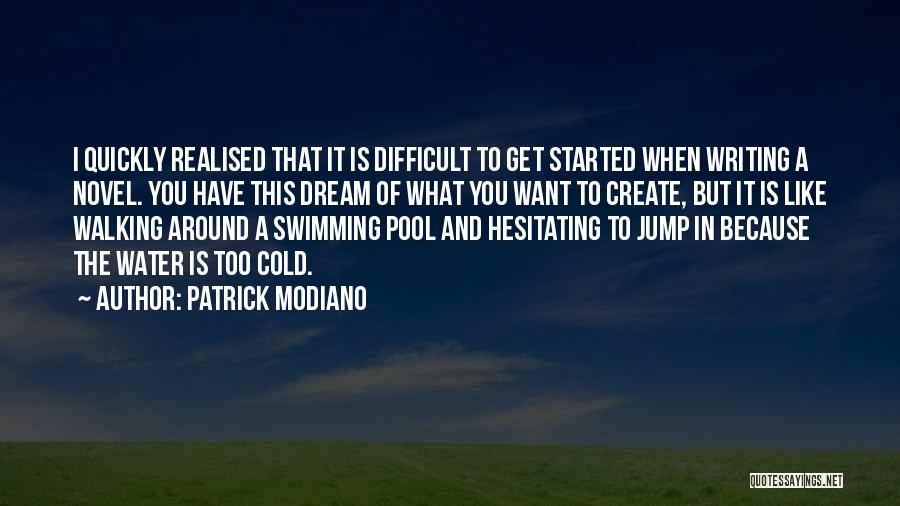 Patrick Modiano Quotes: I Quickly Realised That It Is Difficult To Get Started When Writing A Novel. You Have This Dream Of What