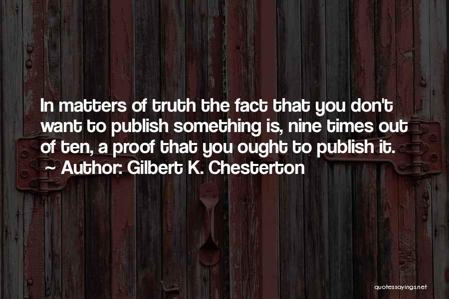 Gilbert K. Chesterton Quotes: In Matters Of Truth The Fact That You Don't Want To Publish Something Is, Nine Times Out Of Ten, A