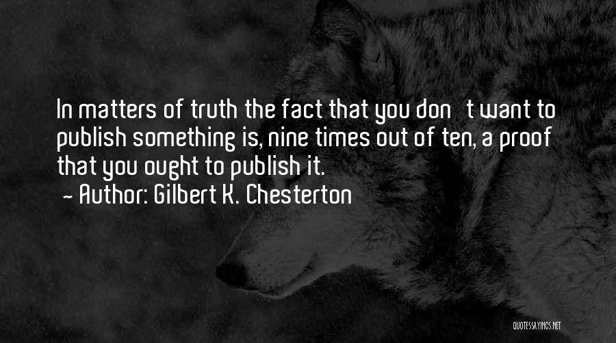 Gilbert K. Chesterton Quotes: In Matters Of Truth The Fact That You Don't Want To Publish Something Is, Nine Times Out Of Ten, A