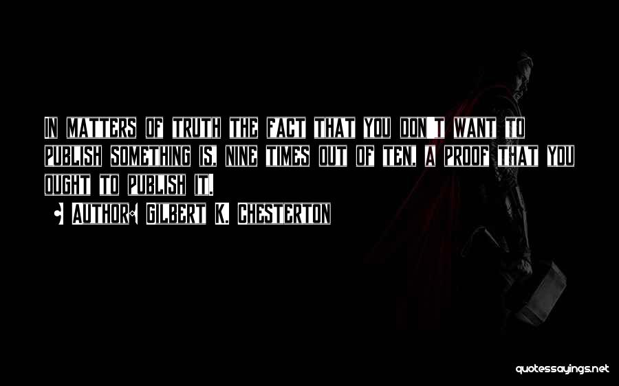 Gilbert K. Chesterton Quotes: In Matters Of Truth The Fact That You Don't Want To Publish Something Is, Nine Times Out Of Ten, A