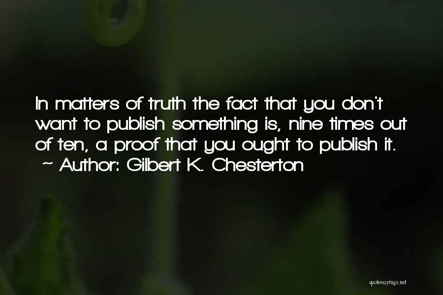 Gilbert K. Chesterton Quotes: In Matters Of Truth The Fact That You Don't Want To Publish Something Is, Nine Times Out Of Ten, A