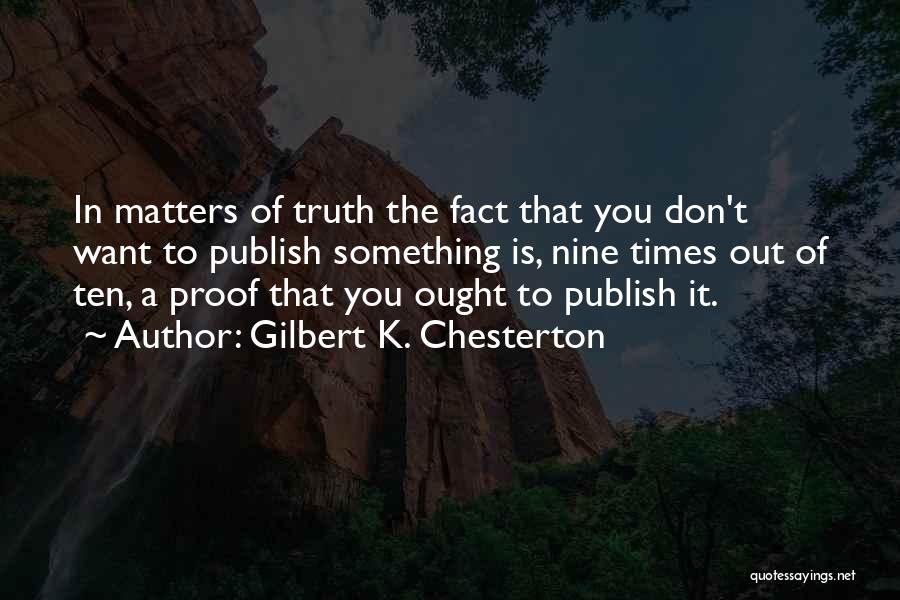 Gilbert K. Chesterton Quotes: In Matters Of Truth The Fact That You Don't Want To Publish Something Is, Nine Times Out Of Ten, A