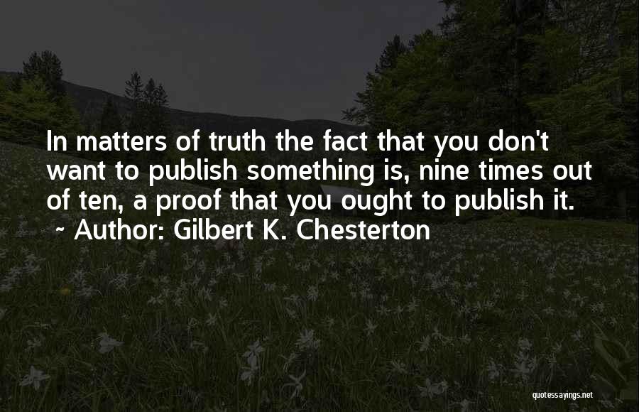 Gilbert K. Chesterton Quotes: In Matters Of Truth The Fact That You Don't Want To Publish Something Is, Nine Times Out Of Ten, A