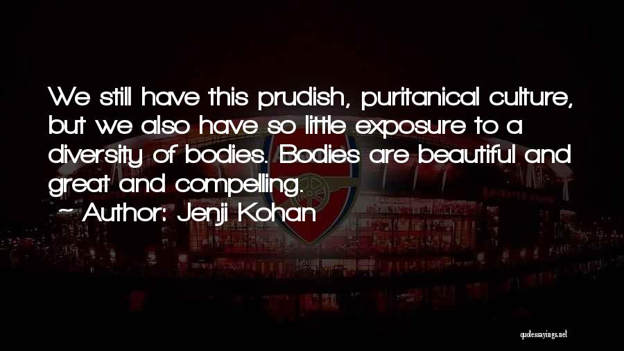 Jenji Kohan Quotes: We Still Have This Prudish, Puritanical Culture, But We Also Have So Little Exposure To A Diversity Of Bodies. Bodies