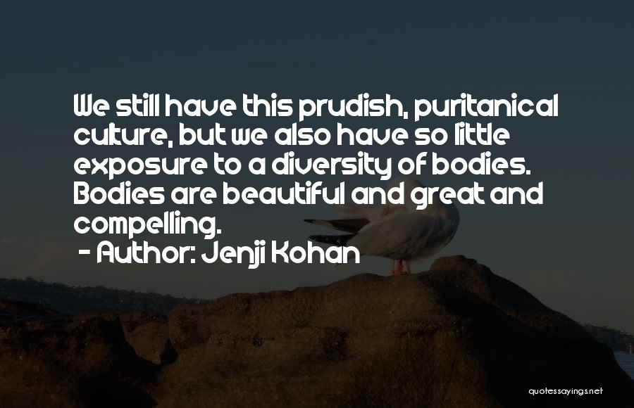 Jenji Kohan Quotes: We Still Have This Prudish, Puritanical Culture, But We Also Have So Little Exposure To A Diversity Of Bodies. Bodies