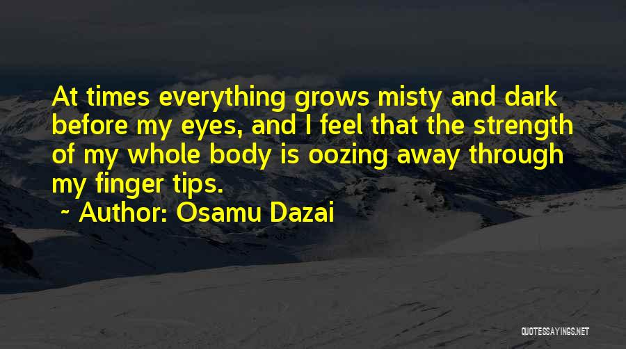 Osamu Dazai Quotes: At Times Everything Grows Misty And Dark Before My Eyes, And I Feel That The Strength Of My Whole Body