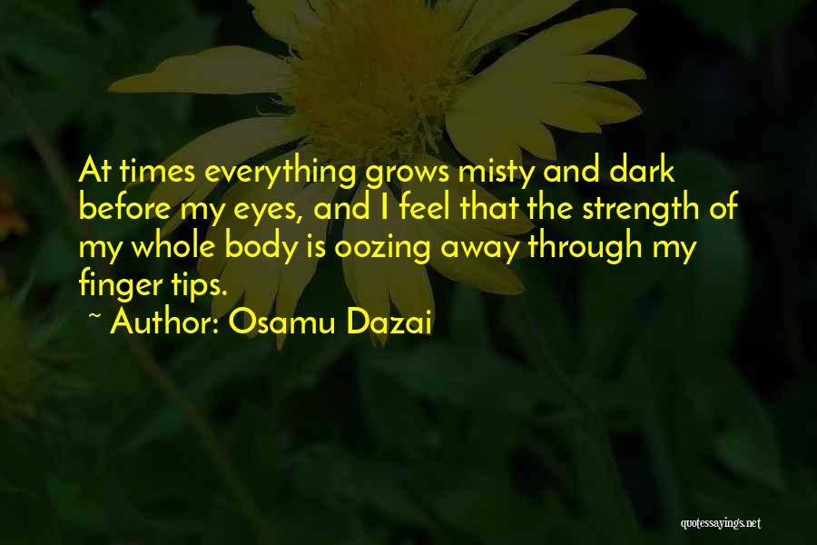 Osamu Dazai Quotes: At Times Everything Grows Misty And Dark Before My Eyes, And I Feel That The Strength Of My Whole Body