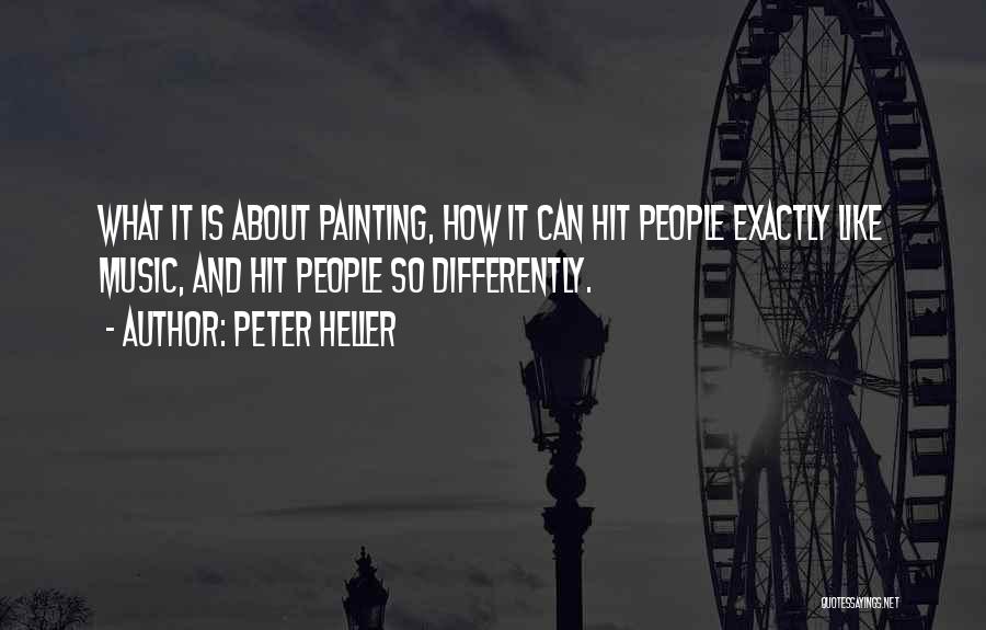 Peter Heller Quotes: What It Is About Painting, How It Can Hit People Exactly Like Music, And Hit People So Differently.