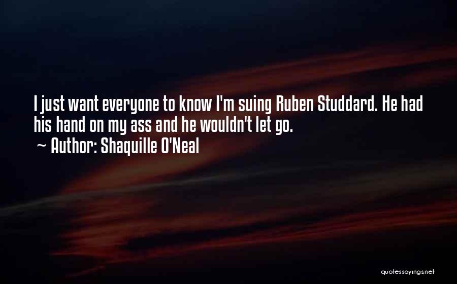 Shaquille O'Neal Quotes: I Just Want Everyone To Know I'm Suing Ruben Studdard. He Had His Hand On My Ass And He Wouldn't